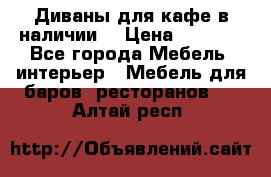 Диваны для кафе в наличии  › Цена ­ 6 900 - Все города Мебель, интерьер » Мебель для баров, ресторанов   . Алтай респ.